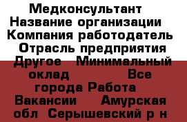 Медконсультант › Название организации ­ Компания-работодатель › Отрасль предприятия ­ Другое › Минимальный оклад ­ 15 000 - Все города Работа » Вакансии   . Амурская обл.,Серышевский р-н